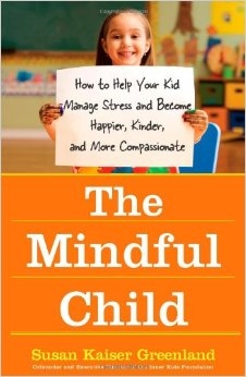 The Mindful Child: How to Help Your Kids Manage Stress and Become Happier, Kinder and More Compassionate